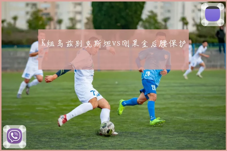 K组乌兹别克斯坦vs刚果金后腰保护